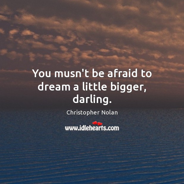 You musn’t be afraid to dream a little bigger, darling. Christopher Nolan Picture Quote