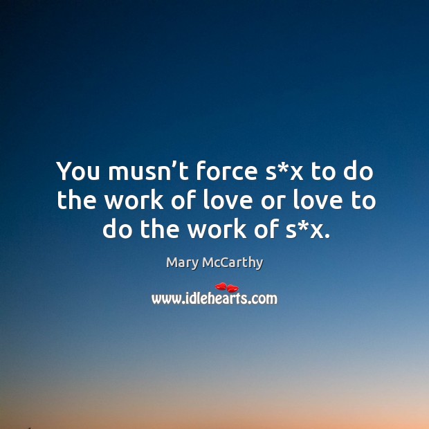 You musn’t force s*x to do the work of love or love to do the work of s*x. Mary McCarthy Picture Quote