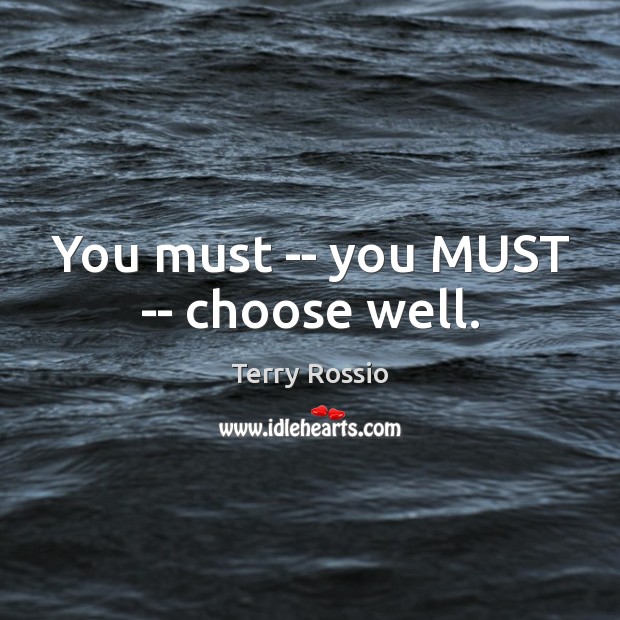 You must — you MUST — choose well. Terry Rossio Picture Quote