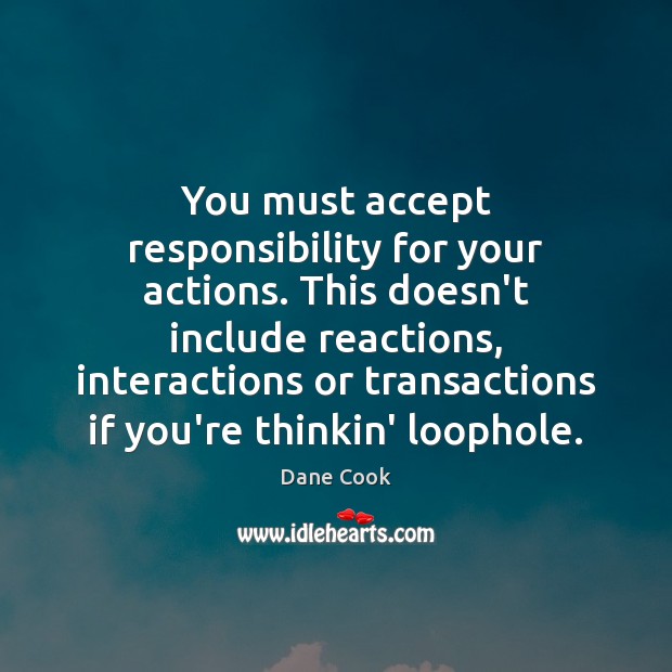 You must accept responsibility for your actions. This doesn’t include reactions, interactions Dane Cook Picture Quote