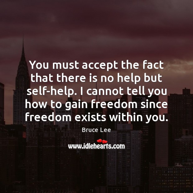 You must accept the fact that there is no help but self-help. Bruce Lee Picture Quote