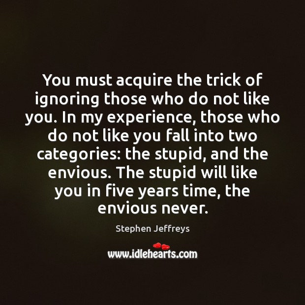 You must acquire the trick of ignoring those who do not like Stephen Jeffreys Picture Quote