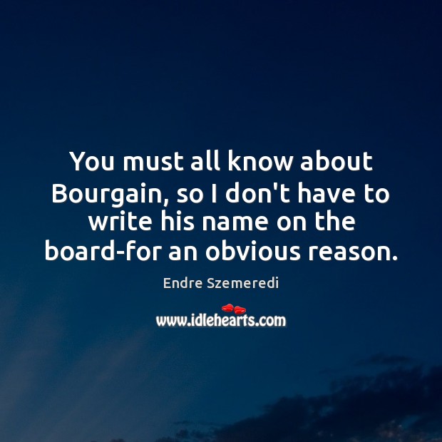 You must all know about Bourgain, so I don’t have to write Endre Szemeredi Picture Quote