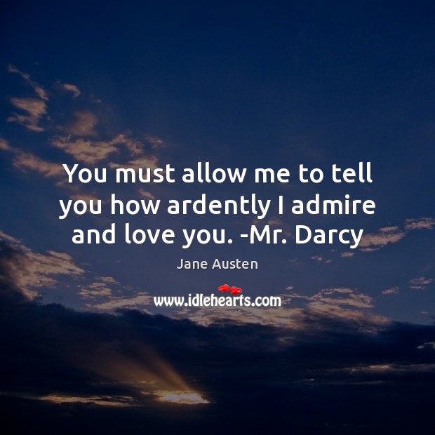 You must allow me to tell you how ardently I admire and love you. -Mr. Darcy Image