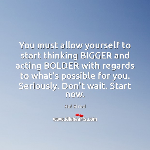 You must allow yourself to start thinking BIGGER and acting BOLDER with Hal Elrod Picture Quote