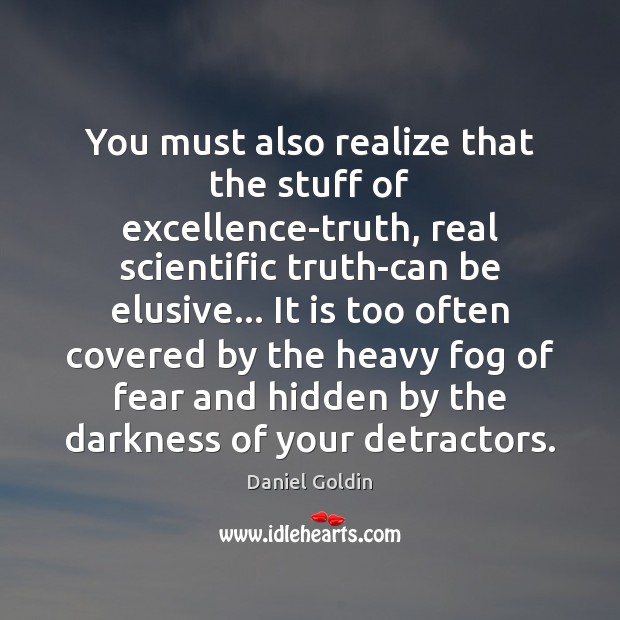 You must also realize that the stuff of excellence-truth, real scientific truth-can Daniel Goldin Picture Quote