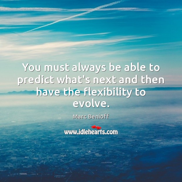 You must always be able to predict what’s next and then have the flexibility to evolve. Marc Benioff Picture Quote