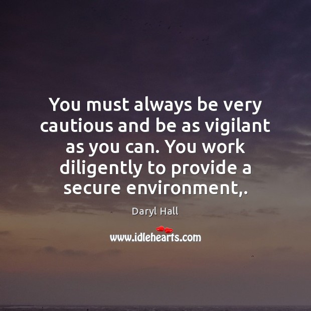 You must always be very cautious and be as vigilant as you Daryl Hall Picture Quote