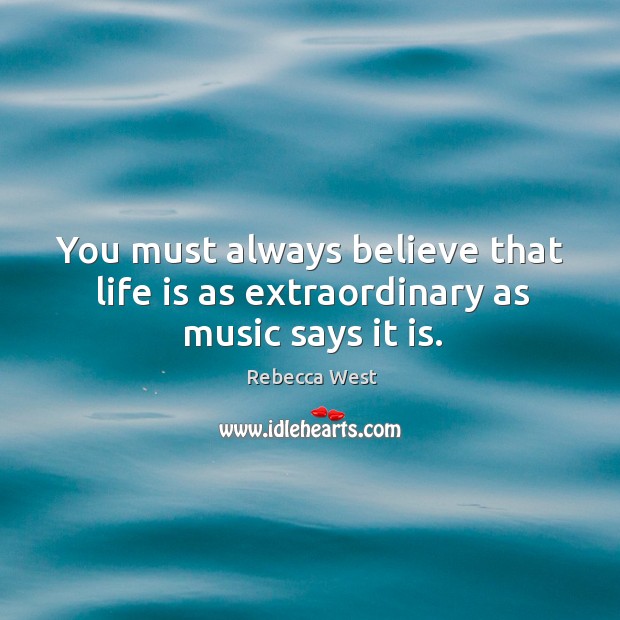 You must always believe that life is as extraordinary as music says it is. Rebecca West Picture Quote