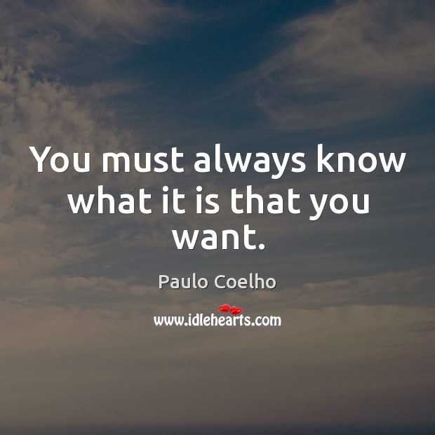 You must always know what it is that you want. Image