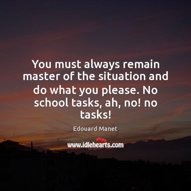 You must always remain master of the situation and do what you Edouard Manet Picture Quote