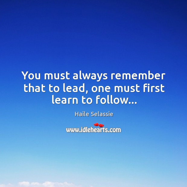 You must always remember that to lead, one must first learn to follow… Image