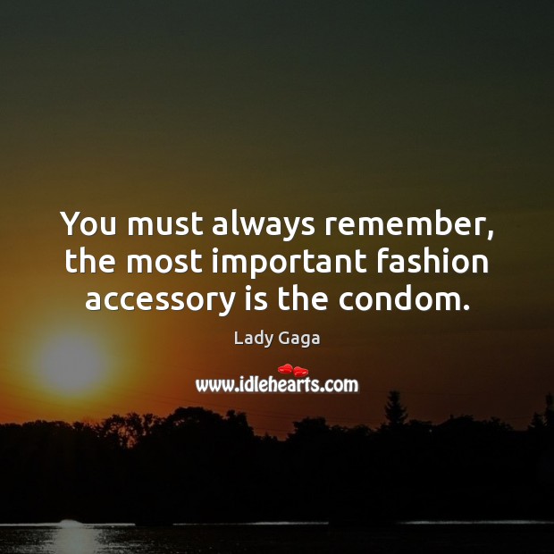 You must always remember, the most important fashion accessory is the condom. Lady Gaga Picture Quote