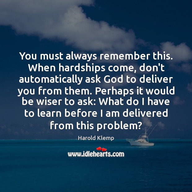 You must always remember this. When hardships come, don’t automatically ask God Image