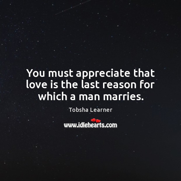 You must appreciate that love is the last reason for which a man marries. Tobsha Learner Picture Quote