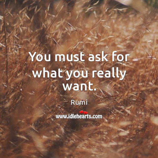 You must ask for what you really want. Rumi Picture Quote