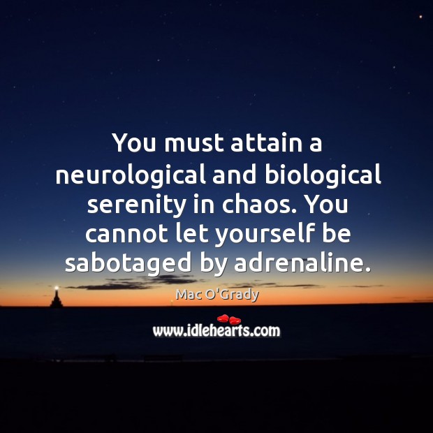 You must attain a neurological and biological serenity in chaos. You cannot Mac O’Grady Picture Quote