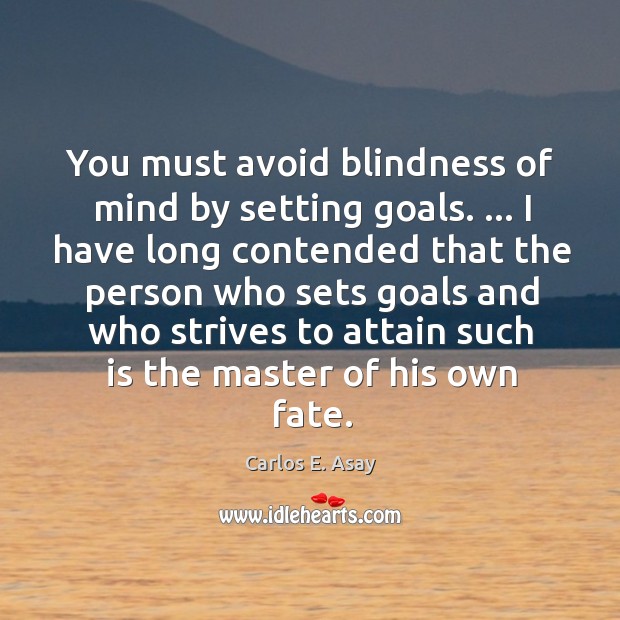 You must avoid blindness of mind by setting goals. … I have long Carlos E. Asay Picture Quote