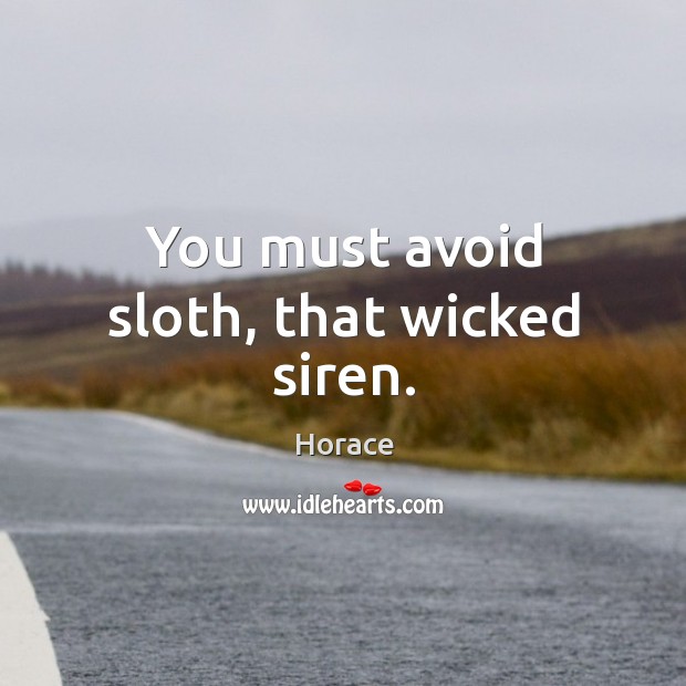 You must avoid sloth, that wicked siren. Image