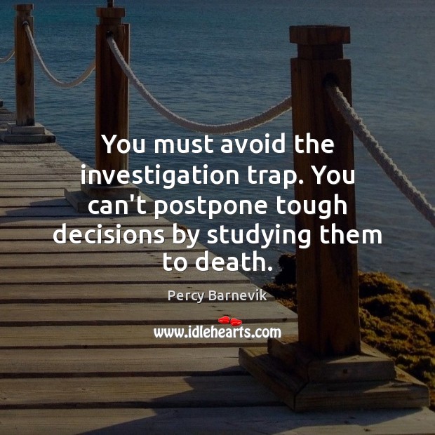 You must avoid the investigation trap. You can’t postpone tough decisions by Percy Barnevik Picture Quote