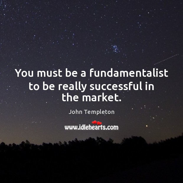 You must be a fundamentalist to be really successful in the market. John Templeton Picture Quote