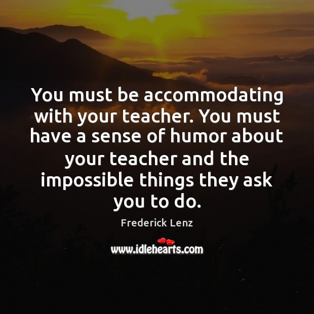 You must be accommodating with your teacher. You must have a sense Image