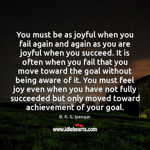 You must be as joyful when you fail again and again as B. K. S. Iyengar Picture Quote