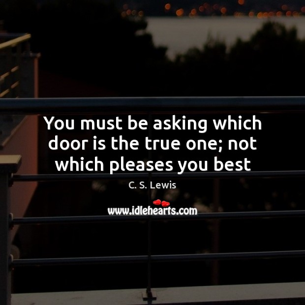 You must be asking which door is the true one; not which pleases you best C. S. Lewis Picture Quote