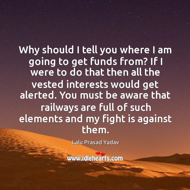You must be aware that railways are full of such elements and my fight is against them. Lalu Prasad Yadav Picture Quote