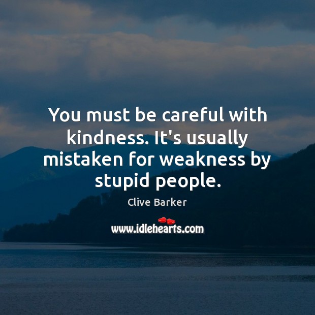 You must be careful with kindness. It’s usually mistaken for weakness by stupid people. Image