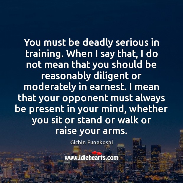 You must be deadly serious in training. When I say that, I Gichin Funakoshi Picture Quote