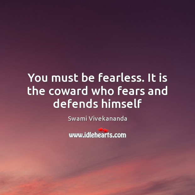You must be fearless. It is the coward who fears and defends himself Image
