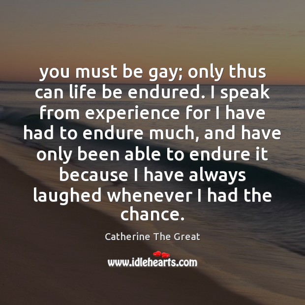 You must be gay; only thus can life be endured. I speak Catherine The Great Picture Quote