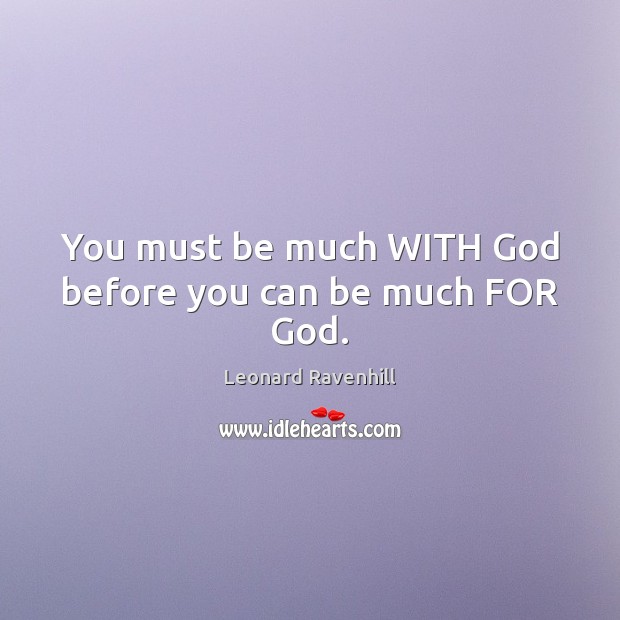 You must be much WITH God before you can be much FOR God. Leonard Ravenhill Picture Quote