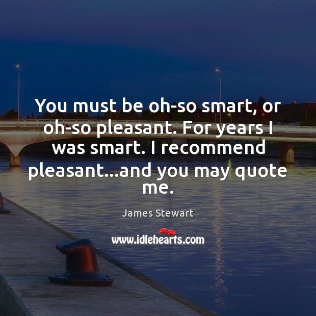 You must be oh-so smart, or oh-so pleasant. For years I was James Stewart Picture Quote