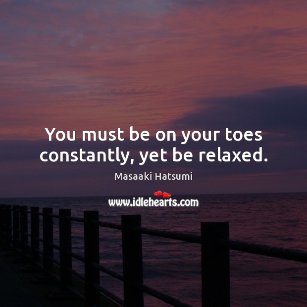 You must be on your toes constantly, yet be relaxed. Masaaki Hatsumi Picture Quote