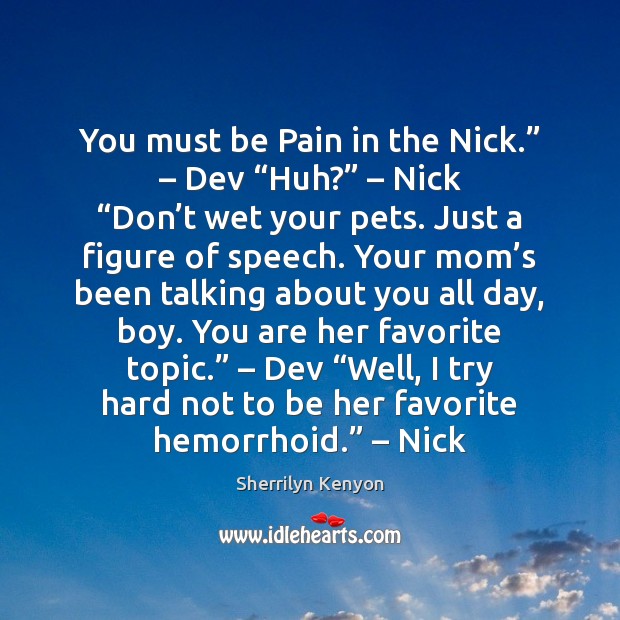 You must be Pain in the Nick.” – Dev “Huh?” – Nick “Don’t 