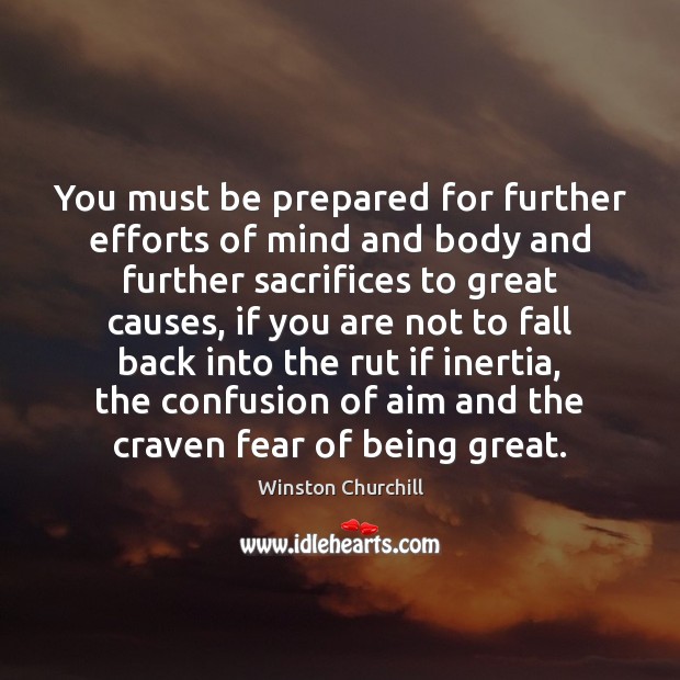 You must be prepared for further efforts of mind and body and 