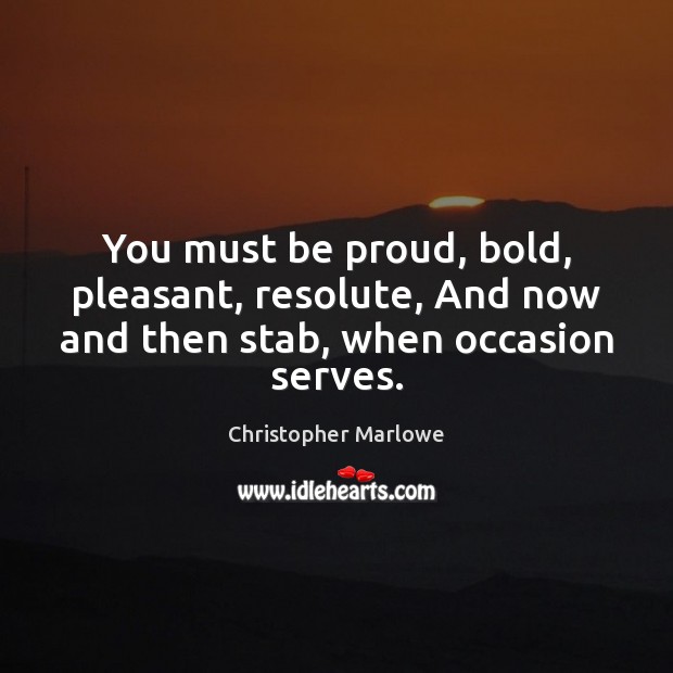 You must be proud, bold, pleasant, resolute, And now and then stab, when occasion serves. Christopher Marlowe Picture Quote