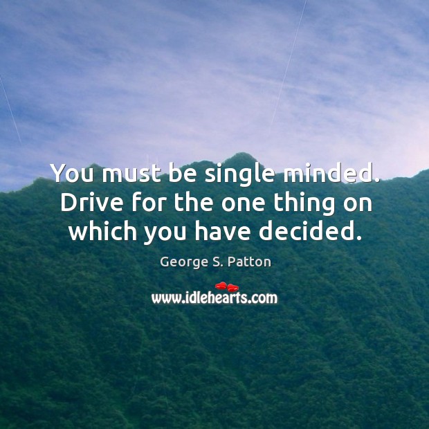 You must be single minded. Drive for the one thing on which you have decided. Image