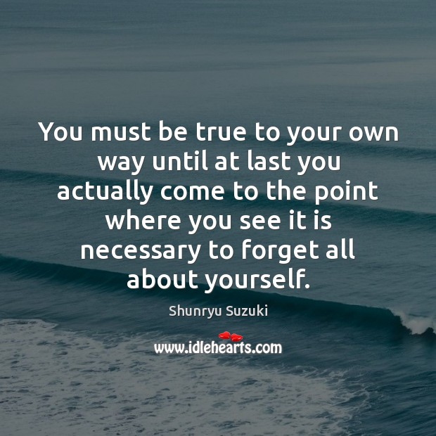 You must be true to your own way until at last you Shunryu Suzuki Picture Quote