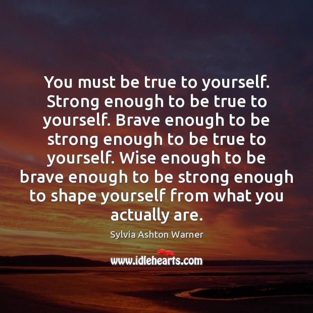 You must be true to yourself. Strong enough to be true to Sylvia Ashton Warner Picture Quote