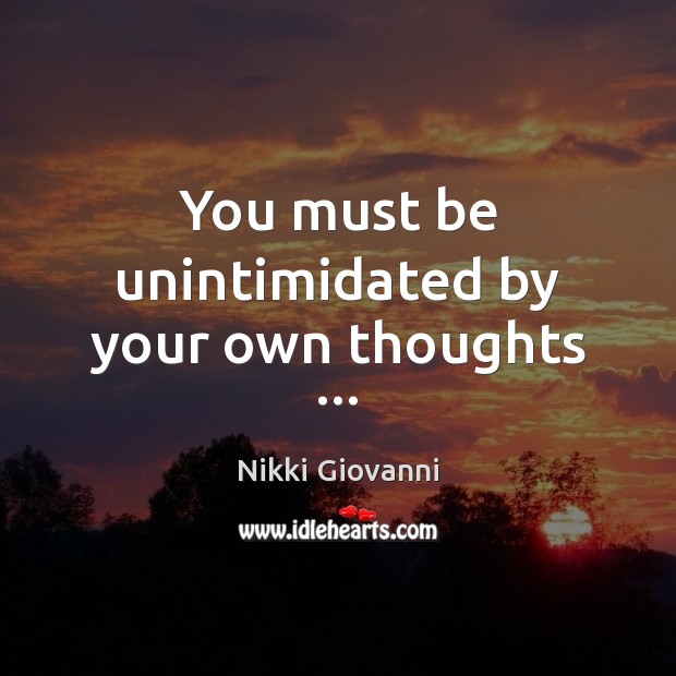 You must be unintimidated by your own thoughts … Nikki Giovanni Picture Quote