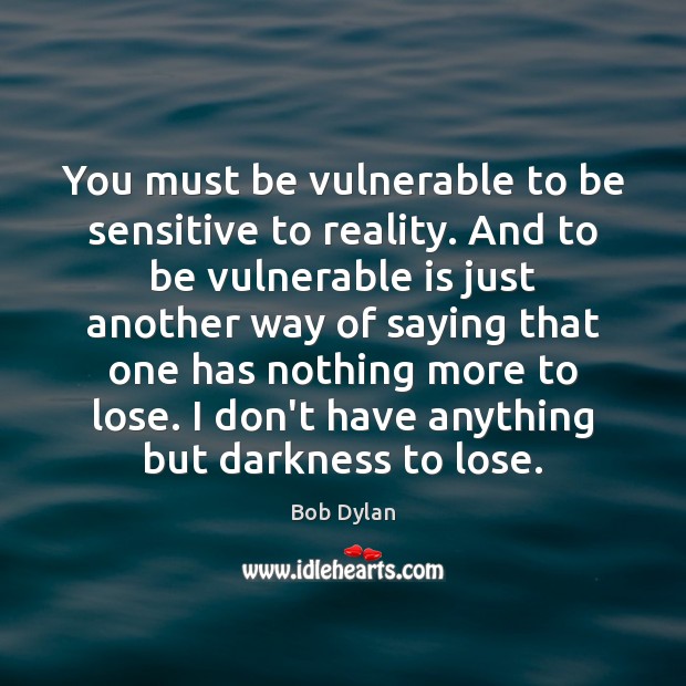 You must be vulnerable to be sensitive to reality. And to be Image