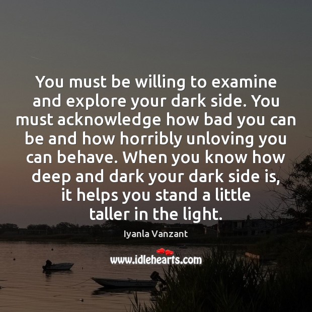 You must be willing to examine and explore your dark side. You Iyanla Vanzant Picture Quote