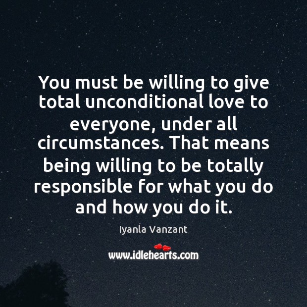You must be willing to give total unconditional love to everyone, under Iyanla Vanzant Picture Quote