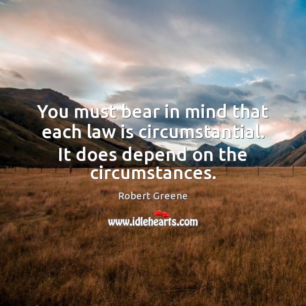You must bear in mind that each law is circumstantial. It does Robert Greene Picture Quote