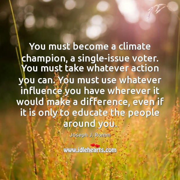 You must become a climate champion, a single-issue voter. You must take Image