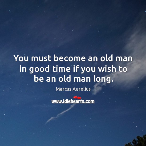 You must become an old man in good time if you wish to be an old man long. Image