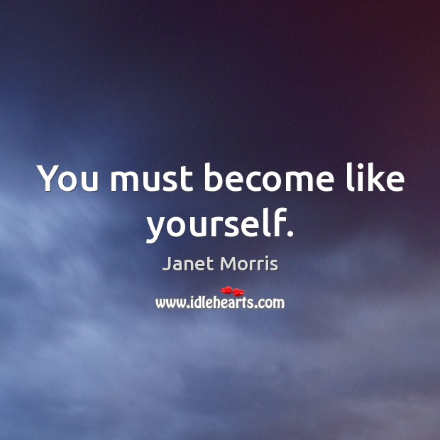 You must become like yourself. Janet Morris Picture Quote